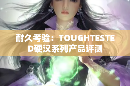 耐久考驗(yàn)：TOUGHTESTED硬漢系列產(chǎn)品評(píng)測(cè)