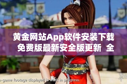 黃金網(wǎng)站App軟件安裝下載  免費(fèi)版最新安全版更新  全新版本免費(fèi)安裝指南