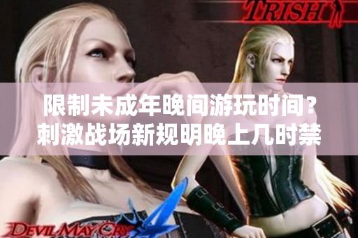 限制未成年晚間游玩時(shí)間？刺激戰(zhàn)場(chǎng)新規(guī)明晚上幾時(shí)禁止登錄