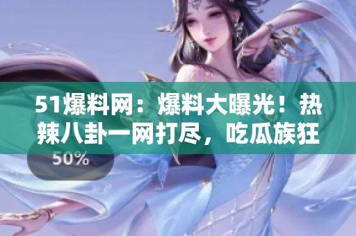 51爆料網(wǎng)：爆料大曝光！熱辣八卦一網(wǎng)打盡，吃瓜族狂歡不停！