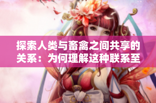 探索人類與畜禽之間共享的關系：為何理解這種聯(lián)系至關重要？