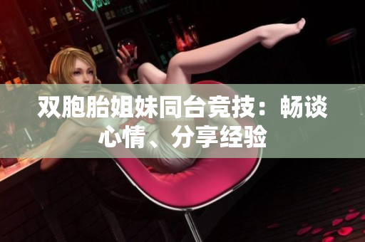 雙胞胎姐妹同臺競技：暢談心情、分享經(jīng)驗