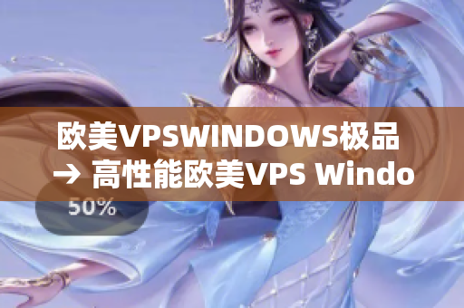 歐美VPSWINDOWS極品 → 高性能歐美VPS Windows，讓你業(yè)務(wù)飛速發(fā)展