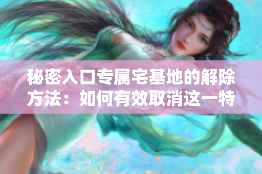 秘密入口專屬宅基地的解除方法：如何有效取消這一特殊土地使用權(quán)
