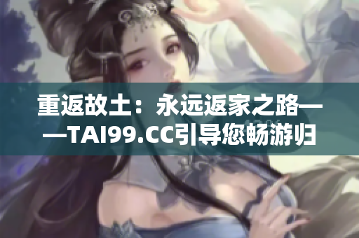重返故土：永遠返家之路——TAI99.CC引導您暢游歸途