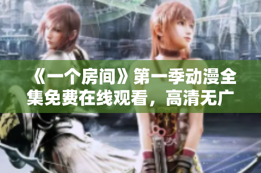 《一個(gè)房間》第一季動(dòng)漫全集免費(fèi)在線觀看，高清無廣告完整版播放