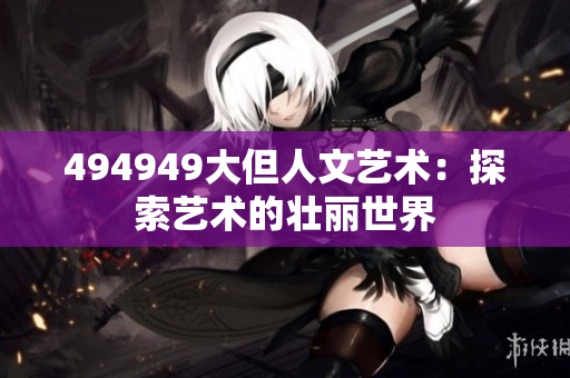 494949大但人文藝術(shù)：探索藝術(shù)的壯麗世界