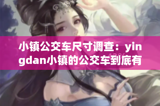 小鎮(zhèn)公交車尺寸調(diào)查：yingdan小鎮(zhèn)的公交車到底有多大？