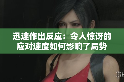 迅速作出反應(yīng)：令人驚訝的應(yīng)對(duì)速度如何影響了局勢(shì)