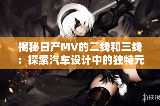 揭秘日產(chǎn)MV的二線和三線：探索汽車設(shè)計(jì)中的獨(dú)特元素