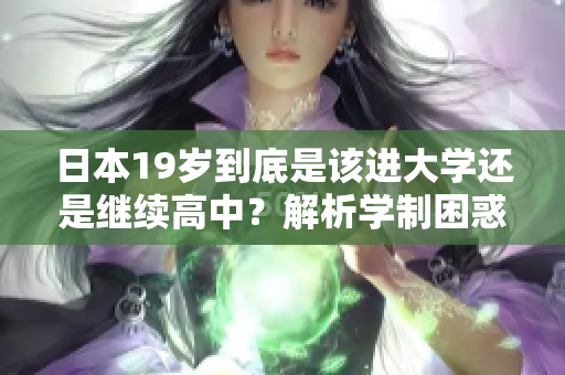 日本19歲到底是該進(jìn)大學(xué)還是繼續(xù)高中？解析學(xué)制困惑