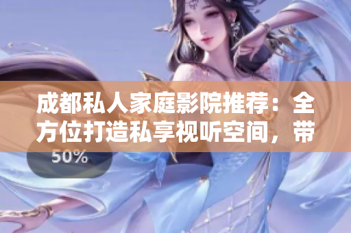 成都私人家庭影院推薦：全方位打造私享視聽空間，帶您享受極致影音體驗