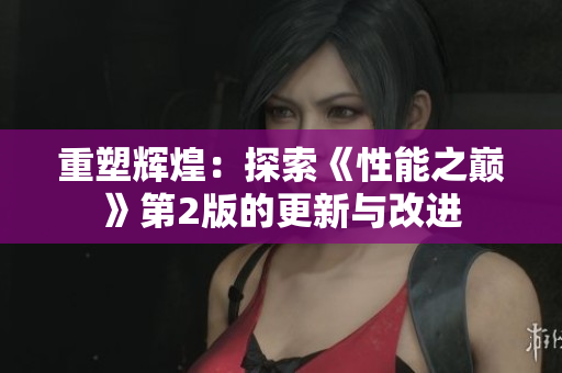 重塑輝煌：探索《性能之巔》第2版的更新與改進