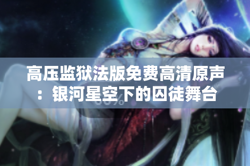 高壓監(jiān)獄法版免費高清原聲：銀河星空下的囚徒舞臺