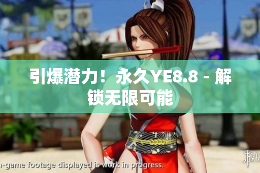 引爆潛力！永久YE8.8 - 解鎖無(wú)限可能