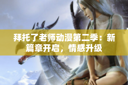 拜托了老師動(dòng)漫第二季：新篇章開(kāi)啟，情感升級(jí)