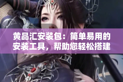 黃品匯安裝包：簡(jiǎn)單易用的安裝工具，幫助您輕松搭建個(gè)性化的軟件平臺(tái)