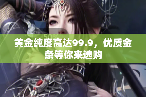 黃金純度高達(dá)99.9，優(yōu)質(zhì)金條等你來選購