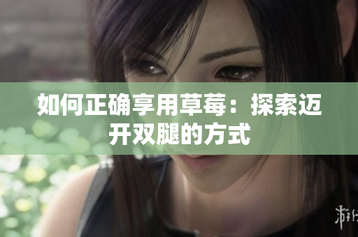 如何正確享用草莓：探索邁開雙腿的方式