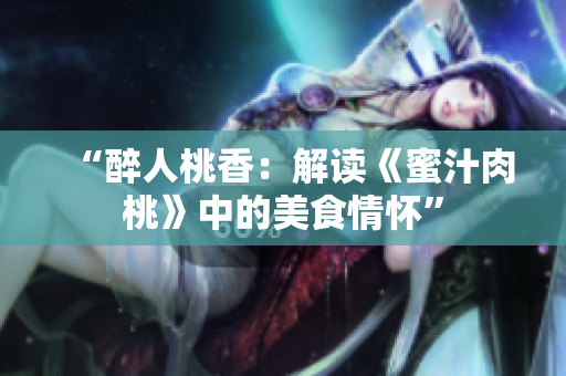 “醉人桃香：解讀《蜜汁肉桃》中的美食情懷”