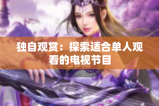 獨(dú)自觀賞：探索適合單人觀看的電視節(jié)目