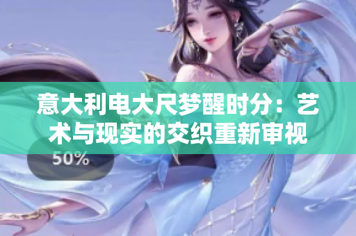 意大利電大尺夢醒時(shí)分：藝術(shù)與現(xiàn)實(shí)的交織重新審視