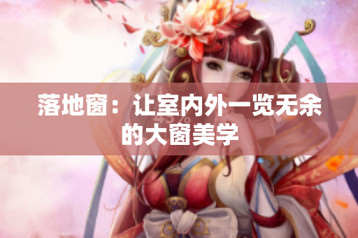 落地窗：讓室內(nèi)外一覽無余的大窗美學(xué)