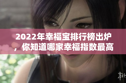 2022年幸福寶排行榜出爐，你知道哪家幸福指數(shù)最高嗎？