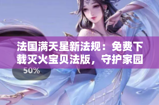 法國(guó)滿天星新法規(guī)：免費(fèi)下載滅火寶貝法版，守護(hù)家園的綠色利器