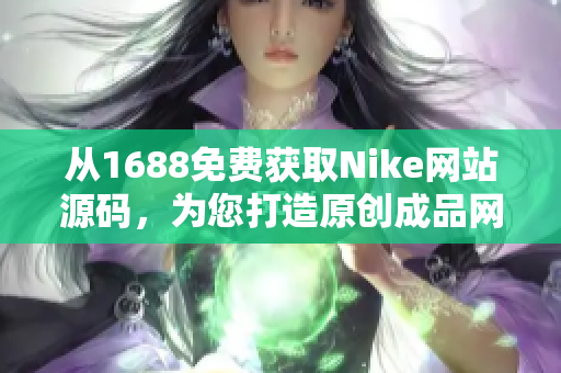 從1688免費(fèi)獲取Nike網(wǎng)站源碼，為您打造原創(chuàng)成品網(wǎng)站