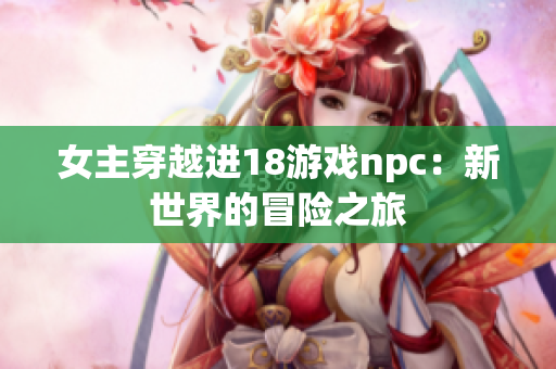 女主穿越進(jìn)18游戲npc：新世界的冒險之旅