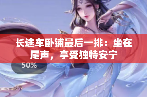長途車臥鋪最后一排：坐在尾聲，享受獨特安寧