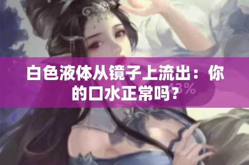 白色液體從鏡子上流出：你的口水正常嗎？