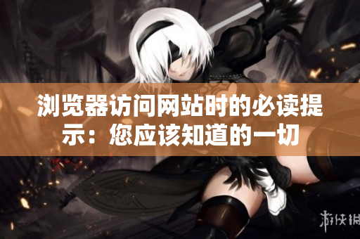 瀏覽器訪問網(wǎng)站時(shí)的必讀提示：您應(yīng)該知道的一切