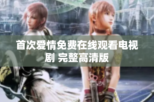 首次愛情免費在線觀看電視劇 完整高清版