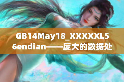 GB14May18_XXXXXL56endian——龐大的數(shù)據(jù)處理挑戰(zhàn)