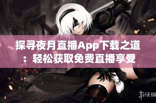 探尋夜月直播App下載之道：輕松獲取免費直播享受