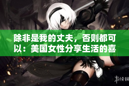 除非是我的丈夫，否則都可以：美國女性分享生活的喜悅