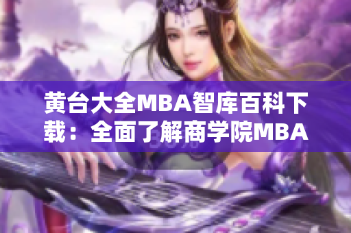 黃臺(tái)大全MBA智庫百科下載：全面了解商學(xué)院MBA課程的最新資源