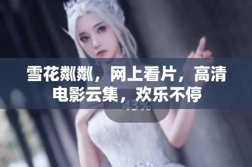 雪花粼粼，網(wǎng)上看片，高清電影云集，歡樂(lè)不停