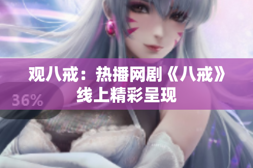 觀八戒：熱播網(wǎng)劇《八戒》線上精彩呈現(xiàn)