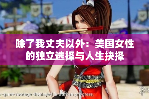 除了我丈夫以外：美國女性的獨(dú)立選擇與人生抉擇