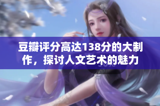 豆瓣評(píng)分高達(dá)138分的大制作，探討人文藝術(shù)的魅力
