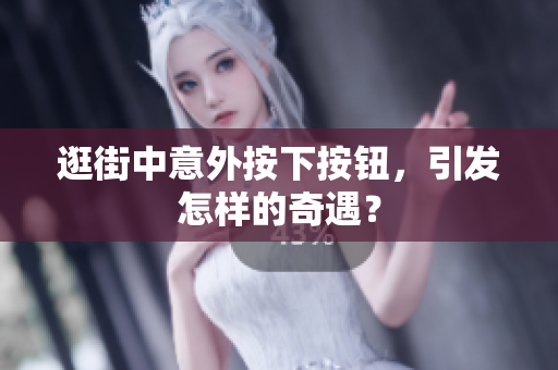 逛街中意外按下按鈕，引發(fā)怎樣的奇遇？