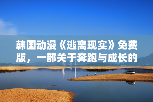 韓國動漫《逃離現(xiàn)實(shí)》免費(fèi)版，一部關(guān)于奔跑與成長的精彩故事