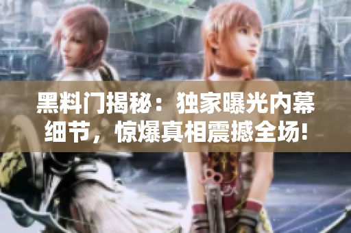 黑料門揭秘：獨(dú)家曝光內(nèi)幕細(xì)節(jié)，驚爆真相震撼全場!