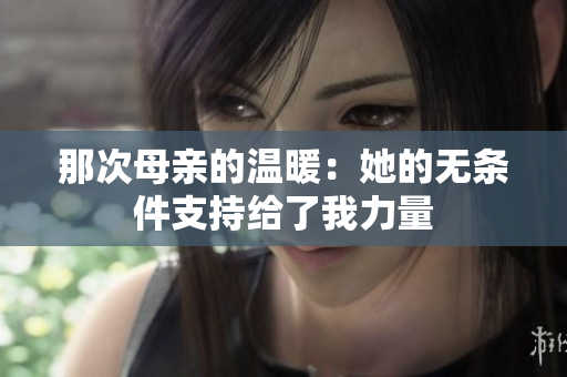 那次母親的溫暖：她的無條件支持給了我力量