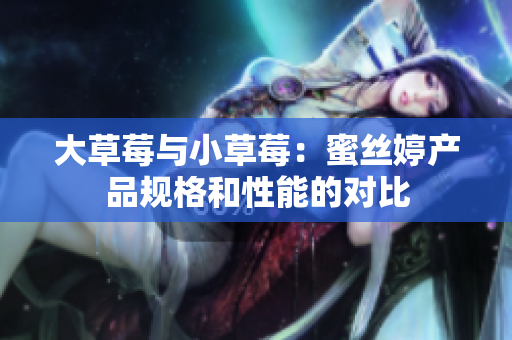大草莓與小草莓：蜜絲婷產(chǎn)品規(guī)格和性能的對比