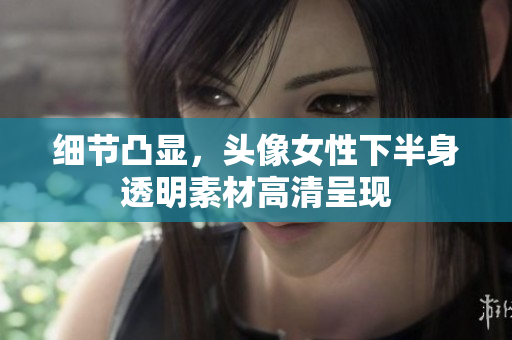 細節(jié)凸顯，頭像女性下半身透明素材高清呈現