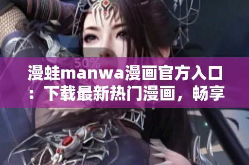 漫蛙manwa漫畫官方入口：下載最新熱門漫畫，暢享精彩漫畫世界！